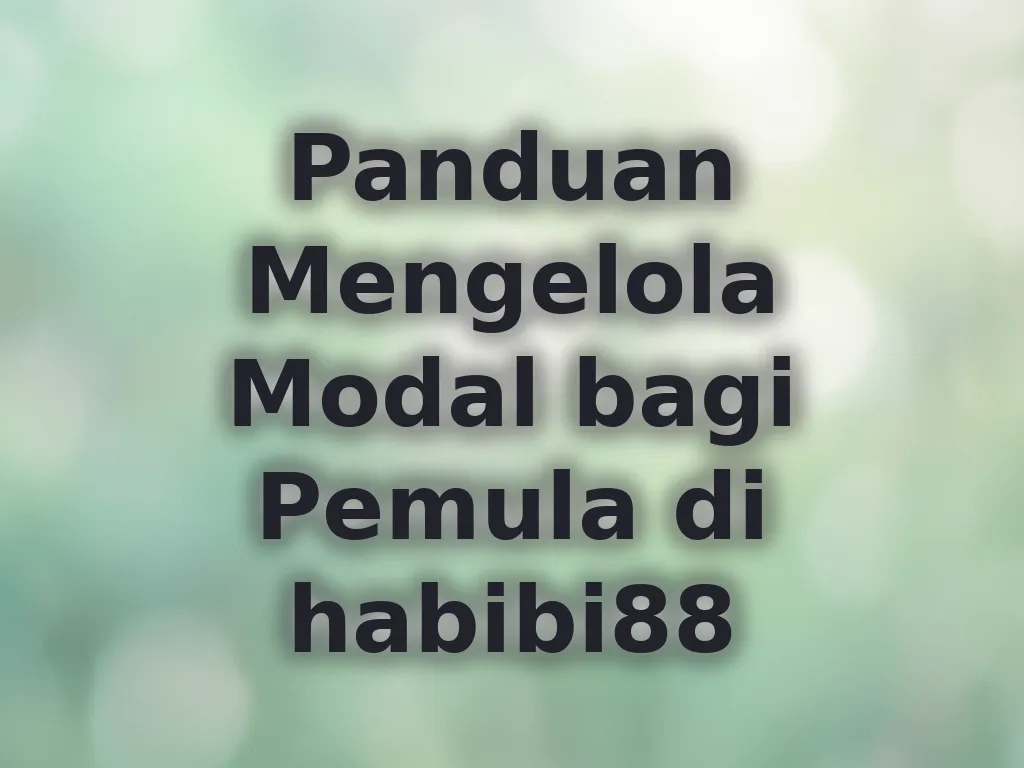 Panduan Mengelola Modal bagi Pemula di habibi88