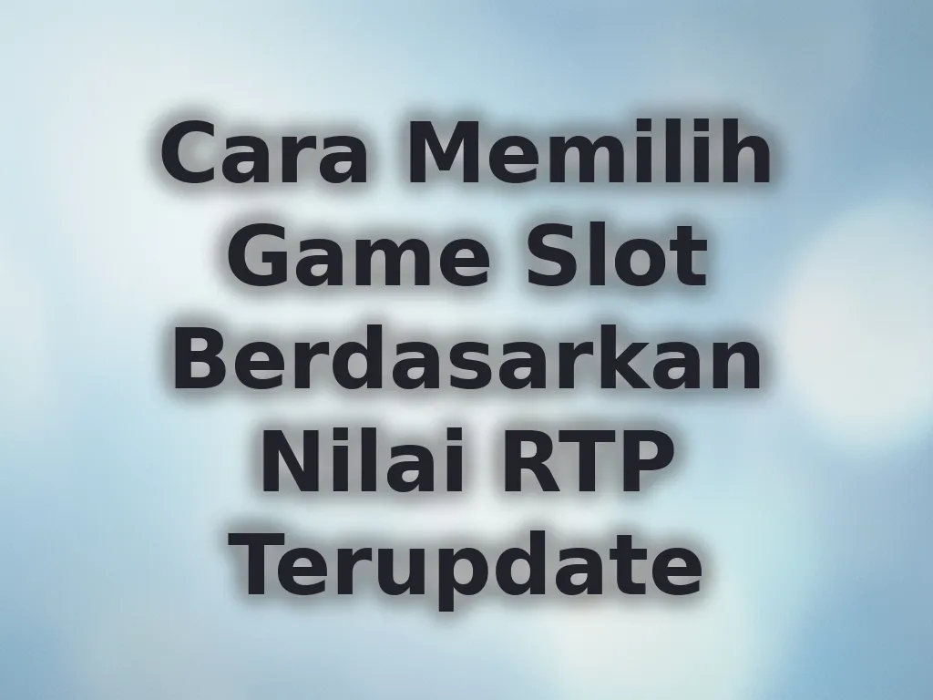 Cara Memilih Game Slot Berdasarkan Nilai RTP Terupdate