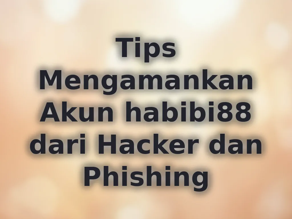 Tips Mengamankan Akun habibi88 dari Hacker dan Phishing